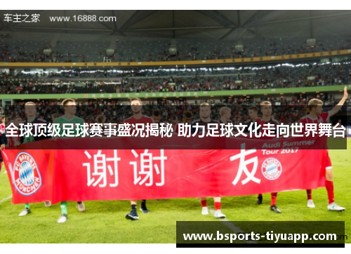 全球顶级足球赛事盛况揭秘 助力足球文化走向世界舞台