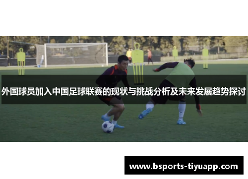 外国球员加入中国足球联赛的现状与挑战分析及未来发展趋势探讨