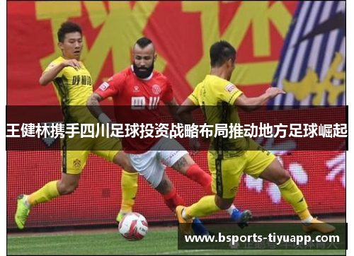 王健林携手四川足球投资战略布局推动地方足球崛起