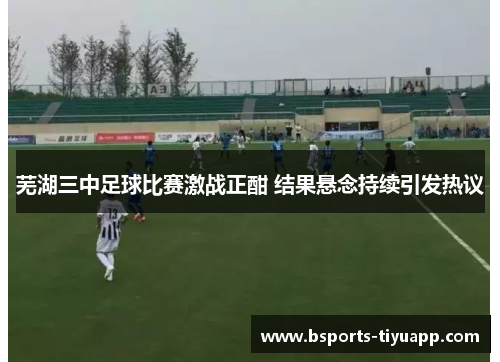 芜湖三中足球比赛激战正酣 结果悬念持续引发热议