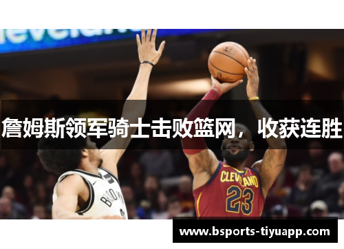 詹姆斯领军骑士击败篮网，收获连胜