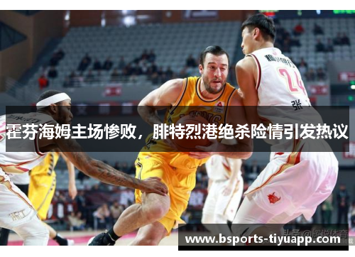 霍芬海姆主场惨败，腓特烈港绝杀险情引发热议