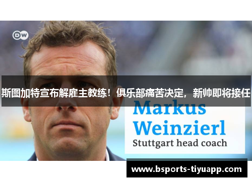 斯图加特宣布解雇主教练！俱乐部痛苦决定，新帅即将接任