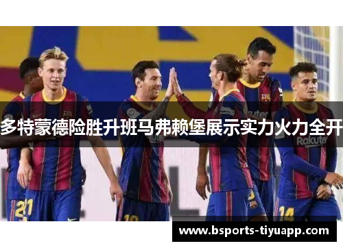 多特蒙德险胜升班马弗赖堡展示实力火力全开