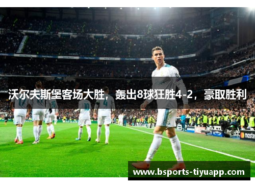 沃尔夫斯堡客场大胜，轰出8球狂胜4-2，豪取胜利