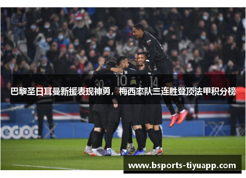 巴黎圣日耳曼新援表现神勇，梅西率队三连胜登顶法甲积分榜